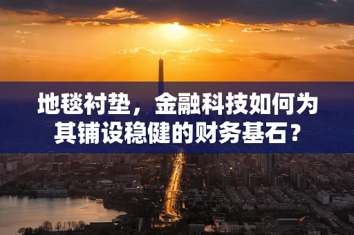 地毯衬垫，金融科技如何为其铺设稳健的财务基石？
