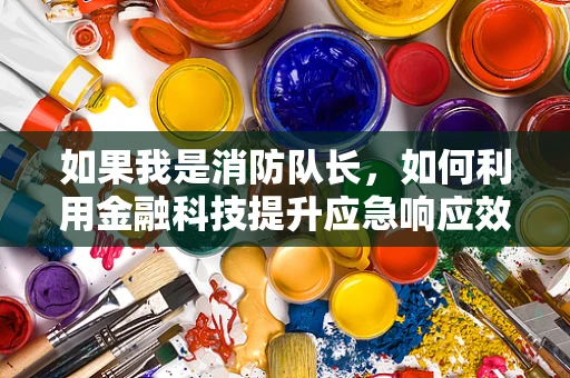 如果我是消防队长，如何利用金融科技提升应急响应效率？