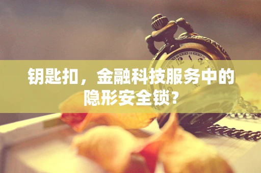 钥匙扣，金融科技服务中的隐形安全锁？