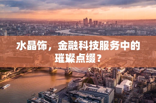 水晶饰，金融科技服务中的璀璨点缀？