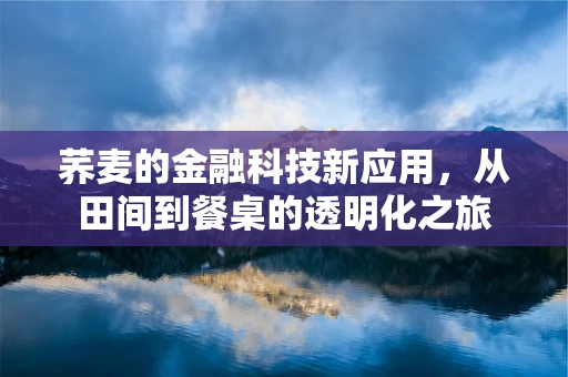 荞麦的金融科技新应用，从田间到餐桌的透明化之旅