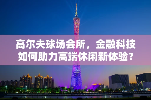 高尔夫球场会所，金融科技如何助力高端休闲新体验？