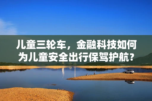 儿童三轮车，金融科技如何为儿童安全出行保驾护航？