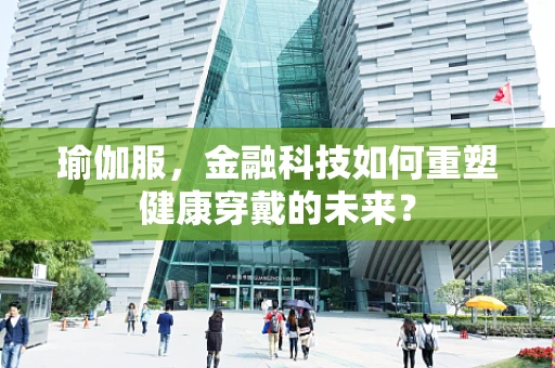 瑜伽服，金融科技如何重塑健康穿戴的未来？
