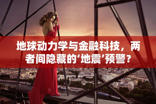 地球动力学与金融科技，两者间隐藏的‘地震’预警？