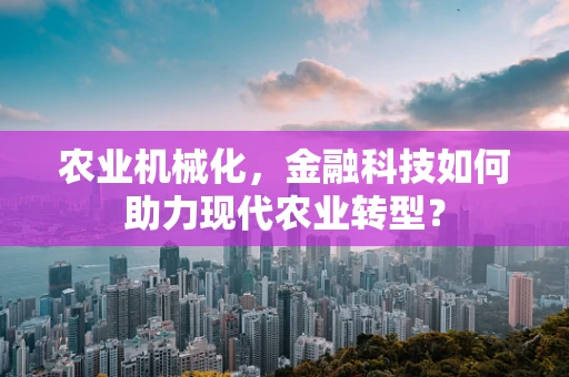 农业机械化，金融科技如何助力现代农业转型？