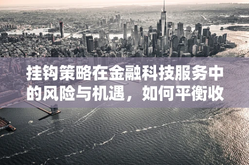 挂钩策略在金融科技服务中的风险与机遇，如何平衡收益与安全？