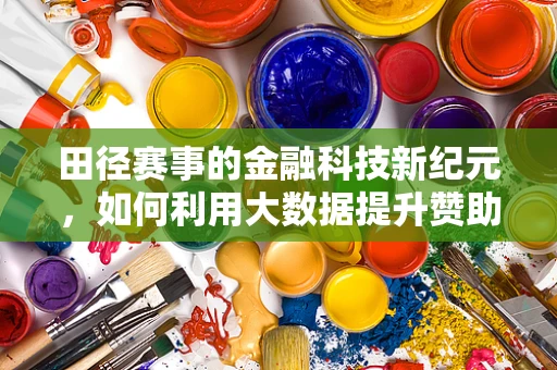 田径赛事的金融科技新纪元，如何利用大数据提升赞助商ROI？
