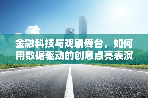 金融科技与戏剧舞台，如何用数据驱动的创意点亮表演艺术？