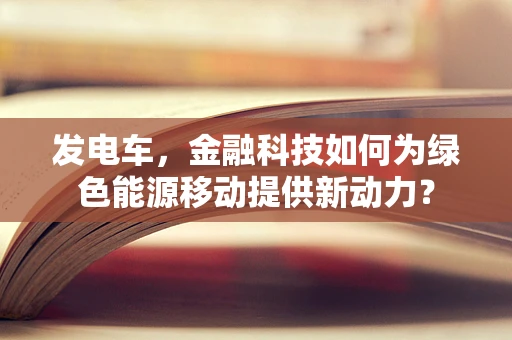 发电车，金融科技如何为绿色能源移动提供新动力？