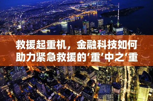 救援起重机，金融科技如何助力紧急救援的‘重’中之‘重’？