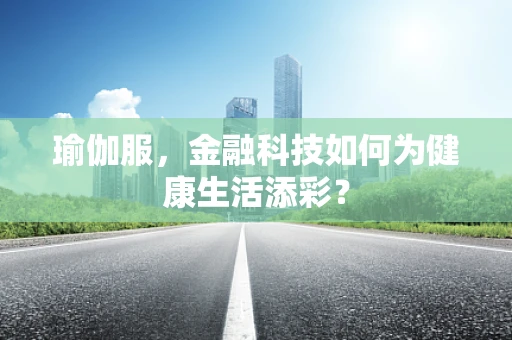 瑜伽服，金融科技如何为健康生活添彩？