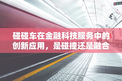 碰碰车在金融科技服务中的创新应用，是碰撞还是融合？