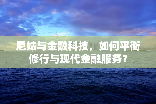 尼姑与金融科技，如何平衡修行与现代金融服务？