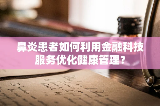 鼻炎患者如何利用金融科技服务优化健康管理？