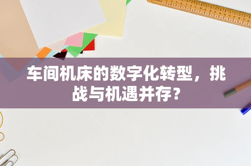 车间机床的数字化转型，挑战与机遇并存？