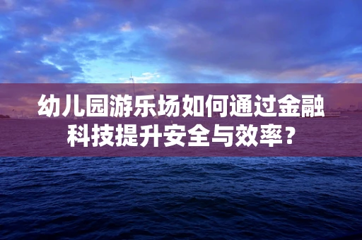 幼儿园游乐场如何通过金融科技提升安全与效率？