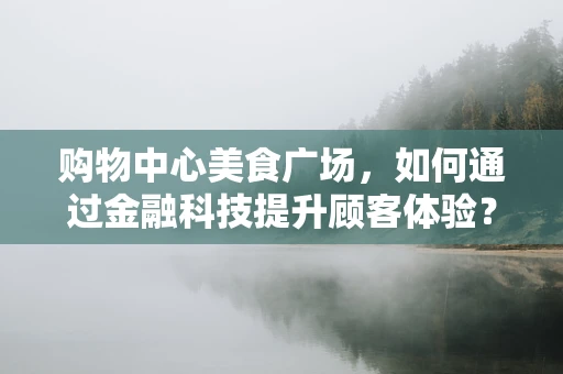 购物中心美食广场，如何通过金融科技提升顾客体验？