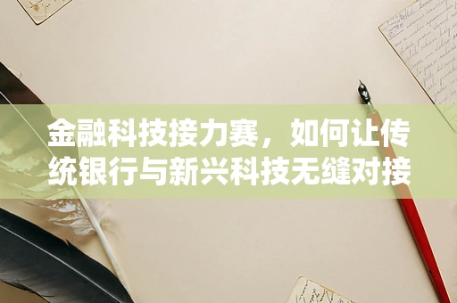 金融科技接力赛，如何让传统银行与新兴科技无缝对接？