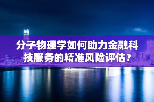 分子物理学如何助力金融科技服务的精准风险评估？