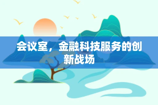 会议室，金融科技服务的创新战场