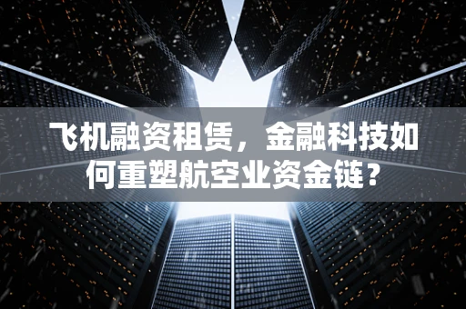 飞机融资租赁，金融科技如何重塑航空业资金链？
