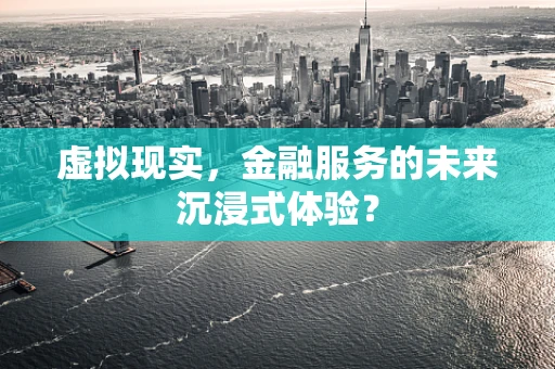 虚拟现实，金融服务的未来沉浸式体验？