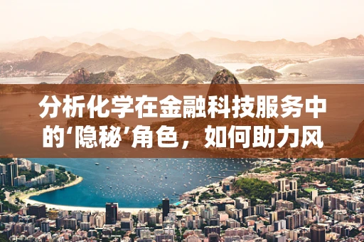 分析化学在金融科技服务中的‘隐秘’角色，如何助力风险评估？
