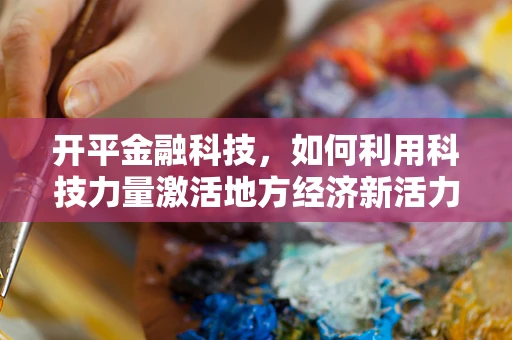 开平金融科技，如何利用科技力量激活地方经济新活力？