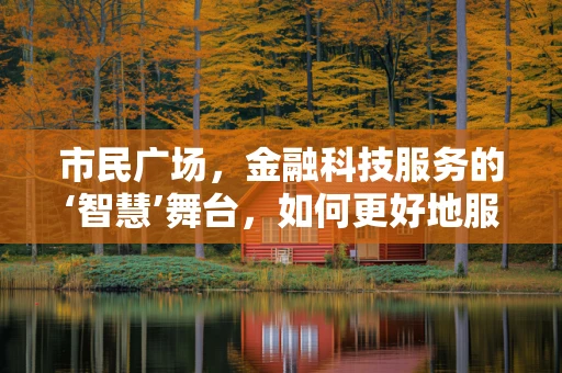 市民广场，金融科技服务的‘智慧’舞台，如何更好地服务社区？