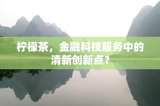 柠檬茶，金融科技服务中的清新创新点？