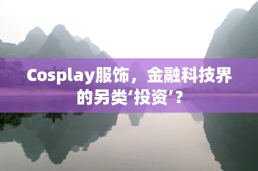 Cosplay服饰，金融科技界的另类‘投资’？