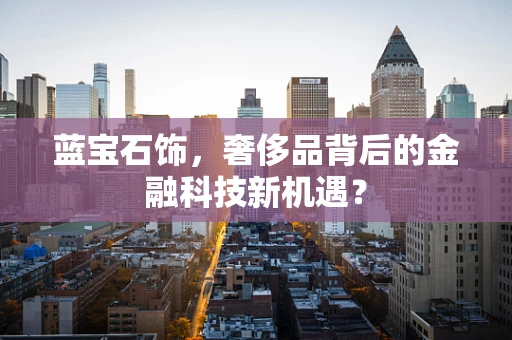 蓝宝石饰，奢侈品背后的金融科技新机遇？