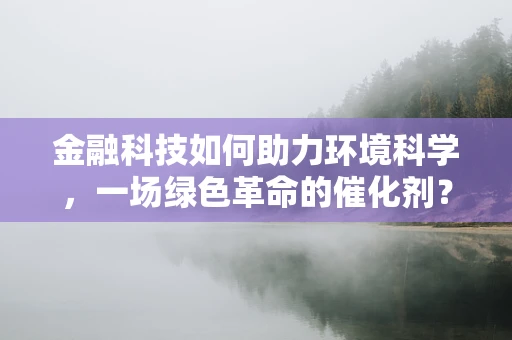 金融科技如何助力环境科学，一场绿色革命的催化剂？