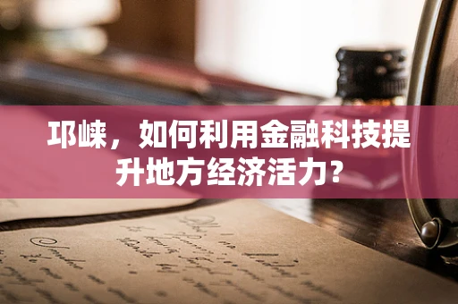 邛崃，如何利用金融科技提升地方经济活力？