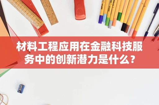 材料工程应用在金融科技服务中的创新潜力是什么？