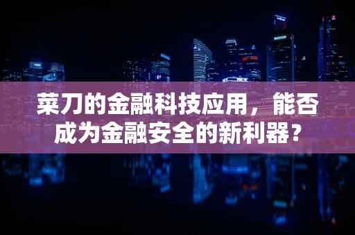 菜刀的金融科技应用，能否成为金融安全的新利器？