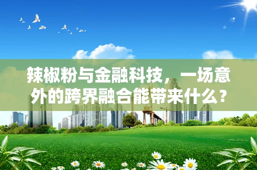 辣椒粉与金融科技，一场意外的跨界融合能带来什么？
