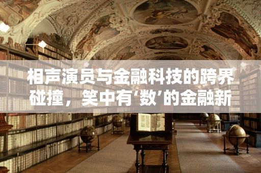 相声演员与金融科技的跨界碰撞，笑中有‘数’的金融新生态？