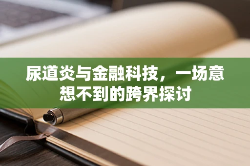 尿道炎与金融科技，一场意想不到的跨界探讨