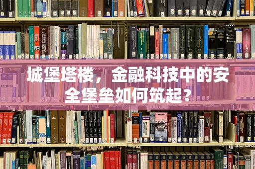 城堡塔楼，金融科技中的安全堡垒如何筑起？