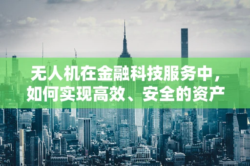 无人机在金融科技服务中，如何实现高效、安全的资产巡检？