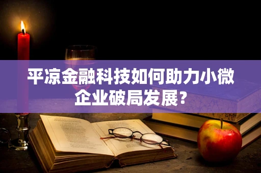 平凉金融科技如何助力小微企业破局发展？