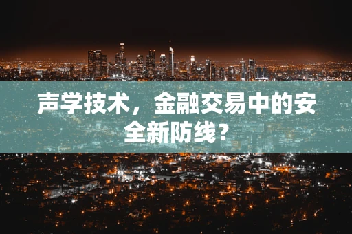 声学技术，金融交易中的安全新防线？
