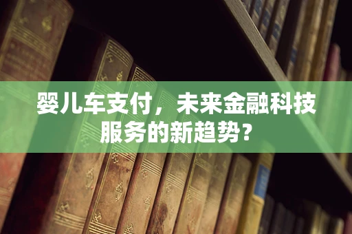 婴儿车支付，未来金融科技服务的新趋势？