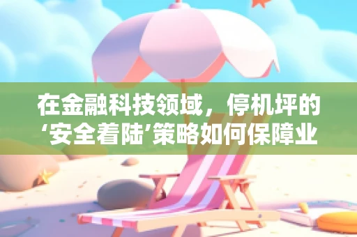 在金融科技领域，停机坪的‘安全着陆’策略如何保障业务连续性？