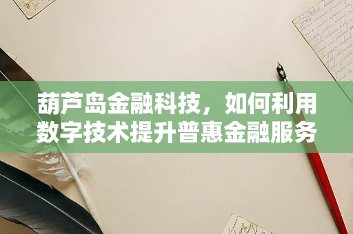 葫芦岛金融科技，如何利用数字技术提升普惠金融服务？