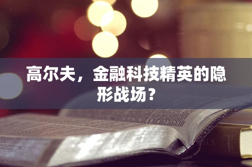 高尔夫，金融科技精英的隐形战场？