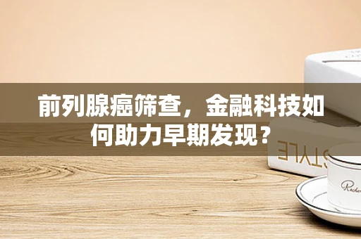 前列腺癌筛查，金融科技如何助力早期发现？