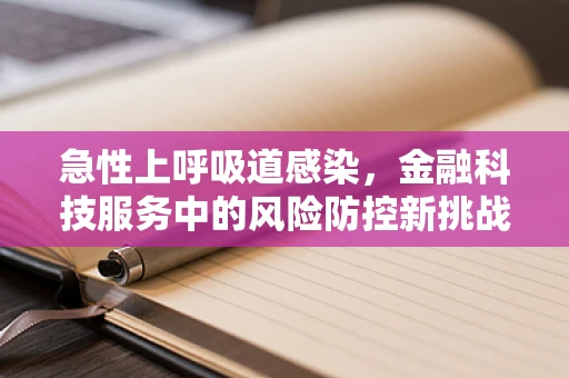 急性上呼吸道感染，金融科技服务中的风险防控新挑战？